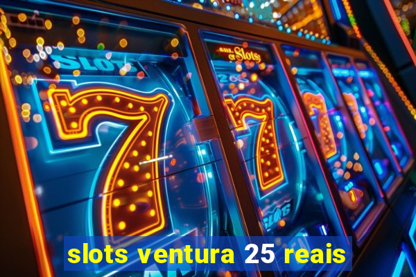 slots ventura 25 reais